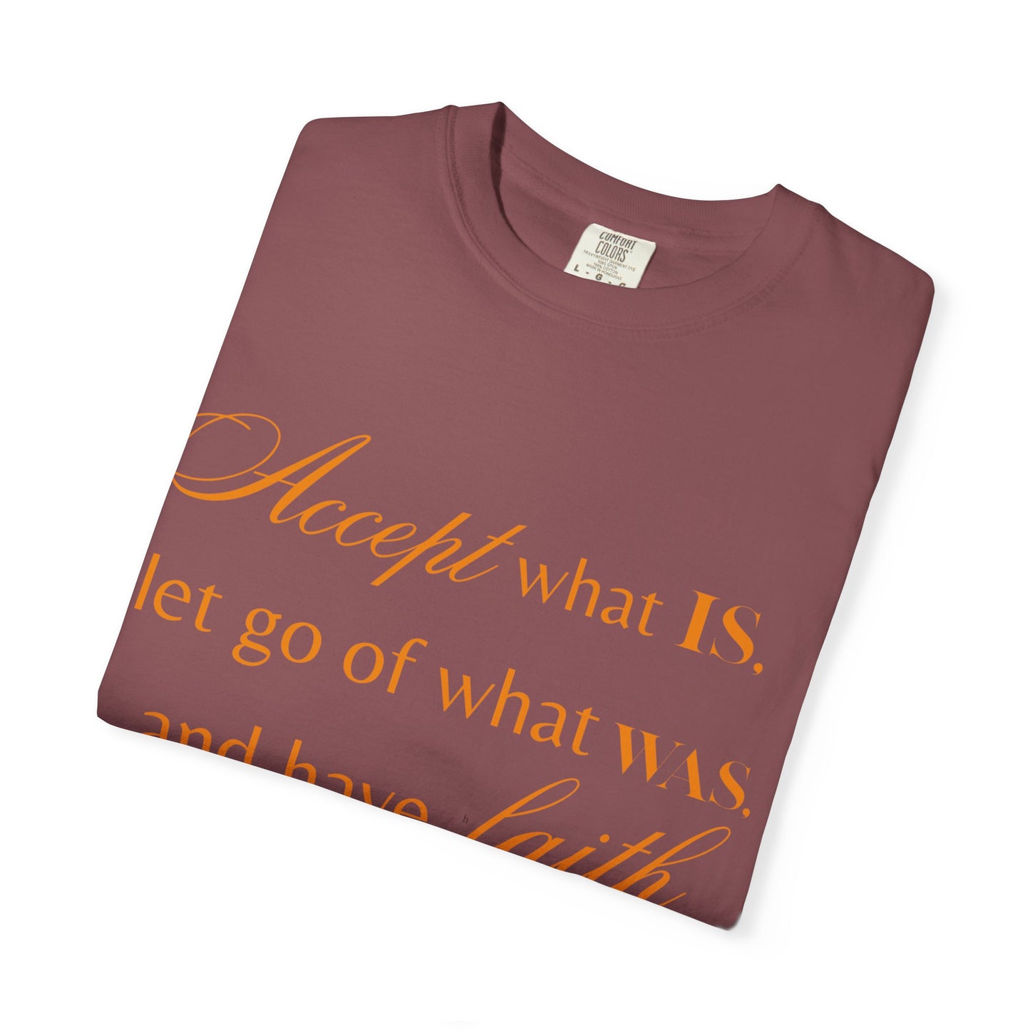 Inspirational Unisex Garment-Dyed T-Shirt - 'Accept What Is, Let Go of What Was, and Have Faith in What Will Be'